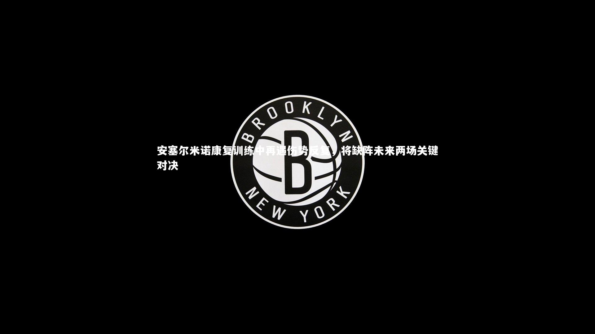 安塞尔米诺康复训练中再遇伤势反复，将缺阵未来两场关键对决