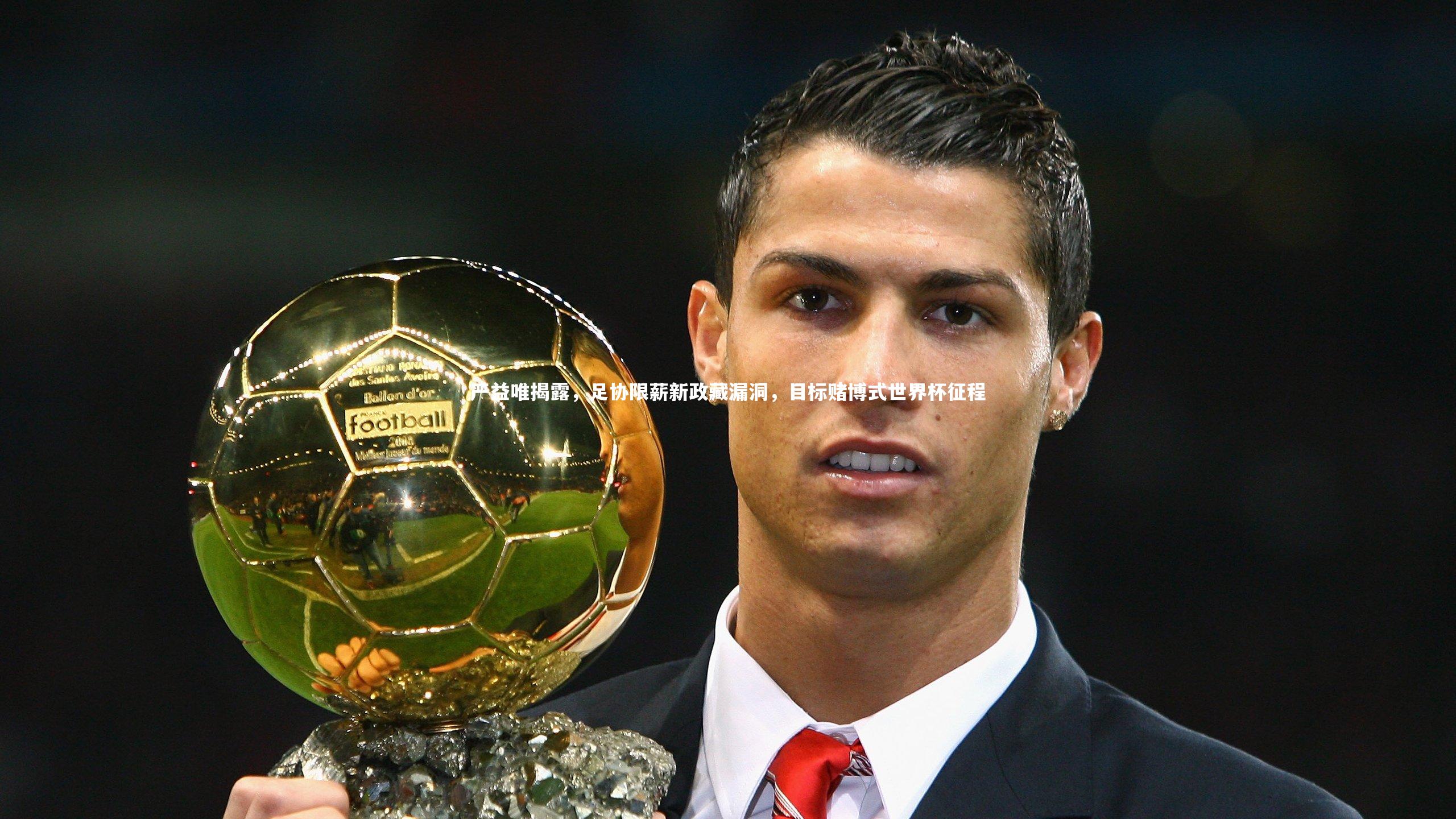 严益唯揭露，足协限薪新政藏漏洞，目标赌博式世界杯征程