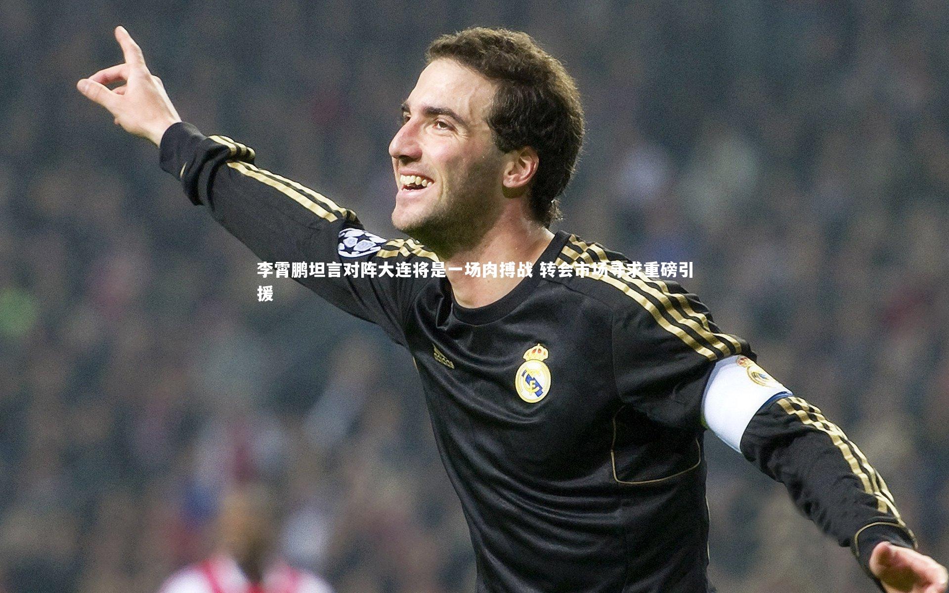 爱游戏官网-李霄鹏坦言对阵大连将是一场肉搏战 转会市场寻求重磅引援