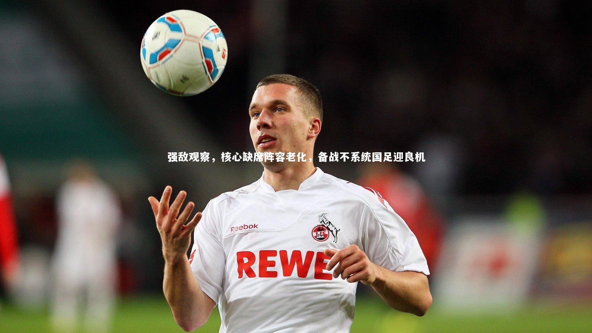 【爱游戏体育官方网站】强敌观察，核心缺席阵容老化，备战不系统国足迎良机
